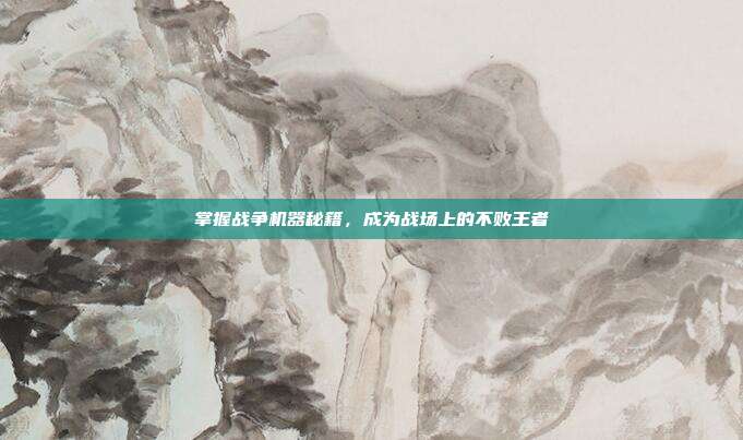 掌握战争机器秘籍，成为战场上的不败王者