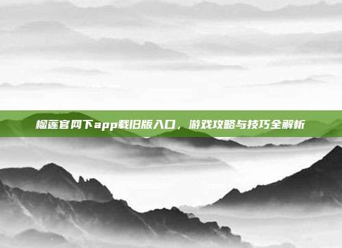 榴莲官网下app载旧版入口，游戏攻略与技巧全解析