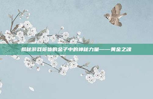 揭秘游戏祈祷的金子中的神秘力量——黄金之魂