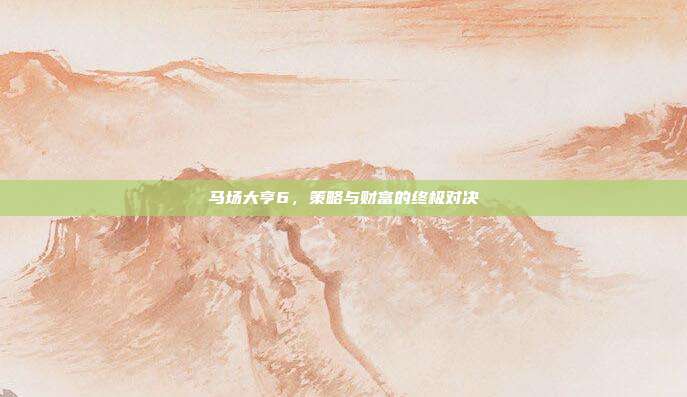 马场大亨6，策略与财富的终极对决