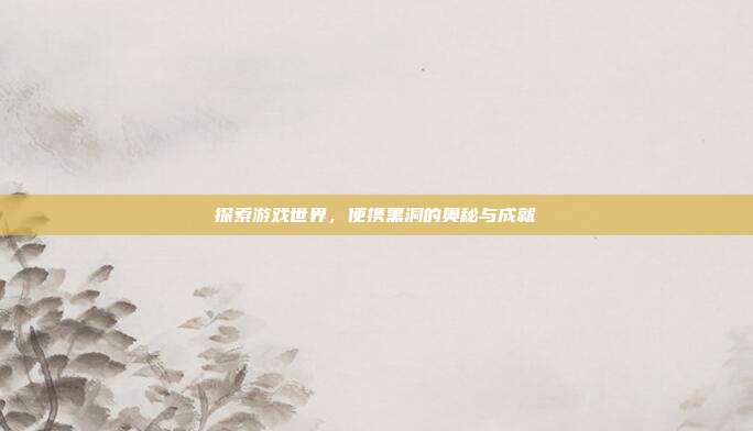 探索游戏世界,便携黑洞的奥秘与成就