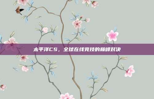 太平洋CS,全球在线竞技的巅峰对决
