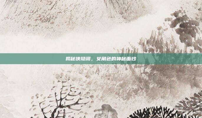 揭秘侠隐阁，女角色的神秘面纱