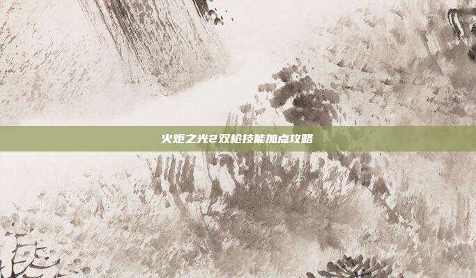 火炬之光2双枪技能加点攻略