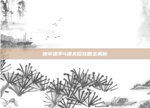 地牢猎手4通关后攻略全解析