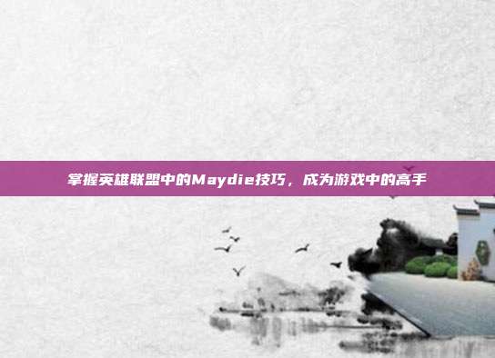掌握英雄联盟中的Maydie技巧，成为游戏中的高手