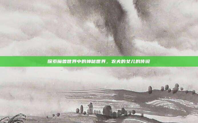 探索魔兽世界中的神秘世界,农夫的女儿的传说
