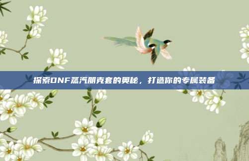 探索DNF蒸汽朋克套的奥秘,打造你的专属装备