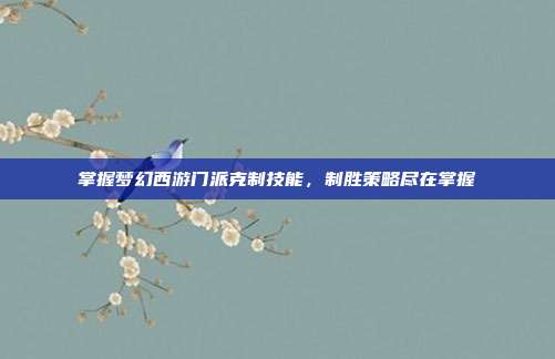 掌握梦幻西游门派克制技能,制胜策略尽在掌握