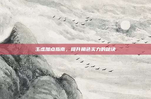 玉虚加点指南,提升角色实力的秘诀