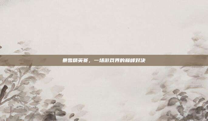 暴雪精英赛,一场游戏界的巅峰对决