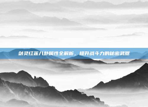 剑灵红莲八卦属性全解析，提升战斗力的秘密武器
