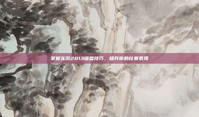掌握实况2013键盘技巧，提升你的比赛表现