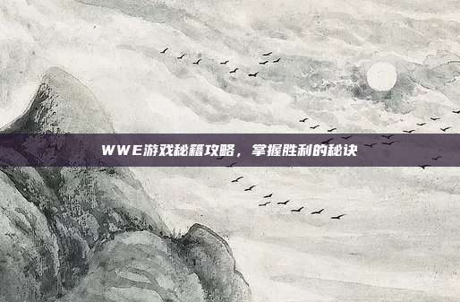 WWE游戏秘籍攻略，掌握胜利的秘诀