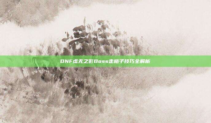 DNF虚无之影Boss走格子技巧全解析