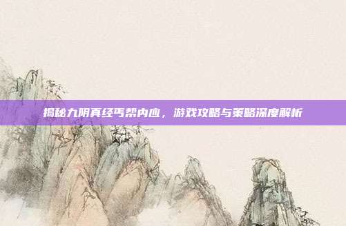 揭秘九阴真经丐帮内应,游戏攻略与策略深度解析