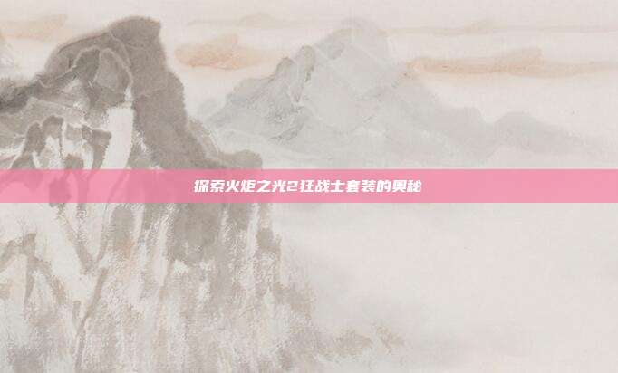 探索火炬之光2狂战士套装的奥秘