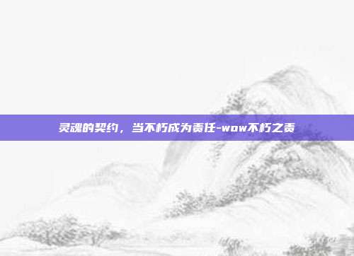 灵魂的契约,当不朽成为责任-wow不朽之责