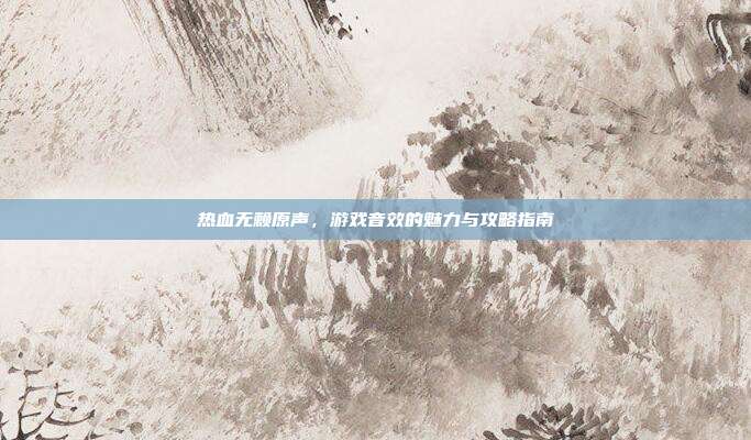 热血无赖原声,游戏音效的魅力与攻略指南