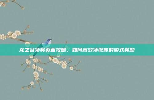 龙之谷领奖页面攻略,如何高效领取你的游戏奖励