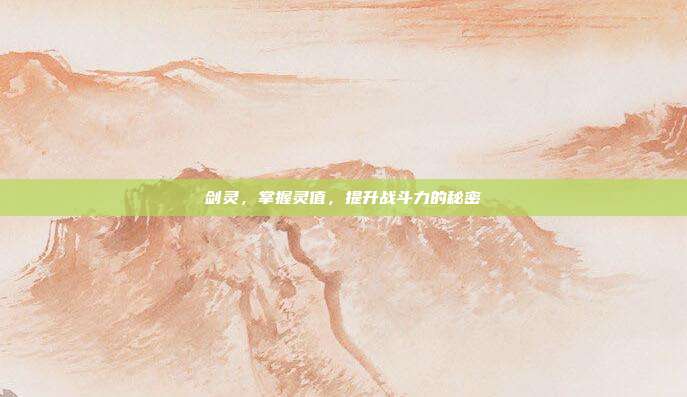 剑灵,掌握灵值,提升战斗力的秘密