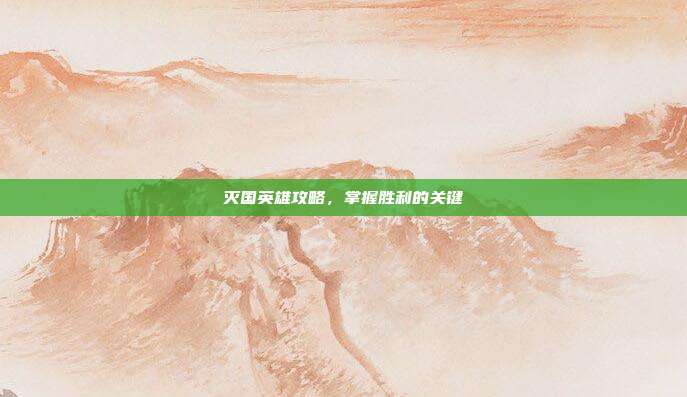 灭国英雄攻略，掌握胜利的关键