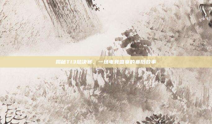 揭秘TI3总决赛，一场电竞盛宴的幕后故事
