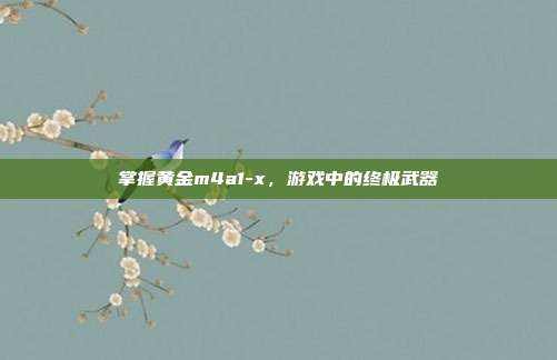 掌握黄金m4a1-x,游戏中的终极武器