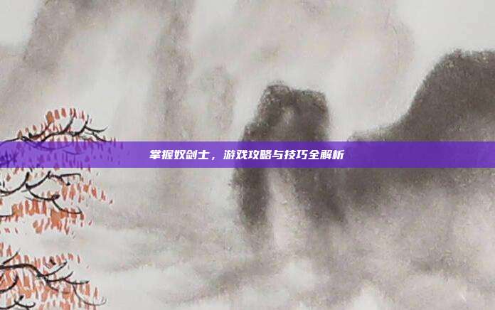 掌握奴剑士,游戏攻略与技巧全解析