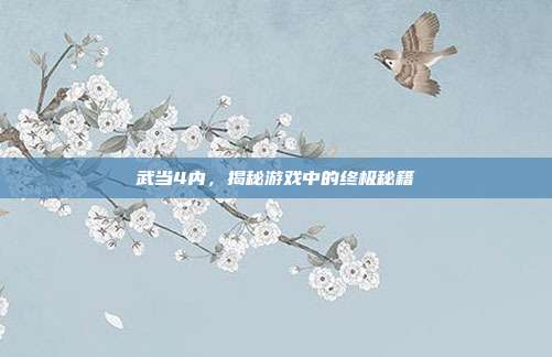 武当4内,揭秘游戏中的终极秘籍