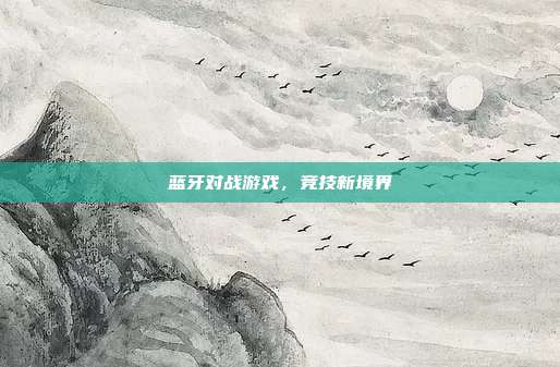 蓝牙对战游戏,竞技新境界