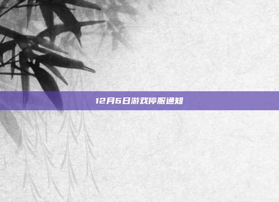 12月6日游戏停服通知