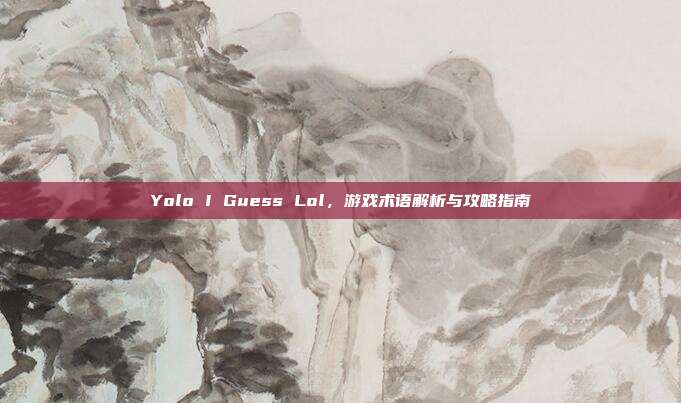 Yolo I Guess Lol，游戏术语解析与攻略指南