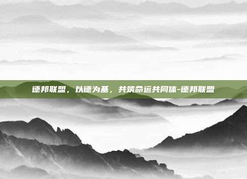 德邦联盟,以德为基,共筑命运共同体-德邦联盟