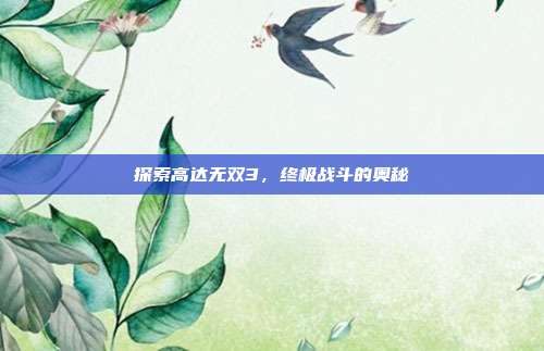 探索高达无双3，终极战斗的奥秘