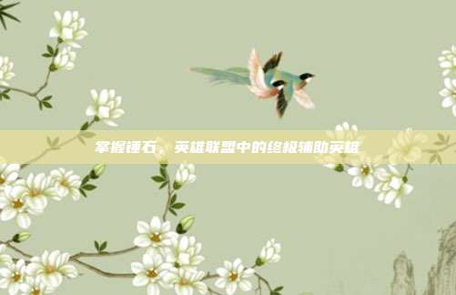 掌握锤石，英雄联盟中的终极辅助英雄
