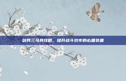 剑网三马具攻略，提升战斗效率的必备装备