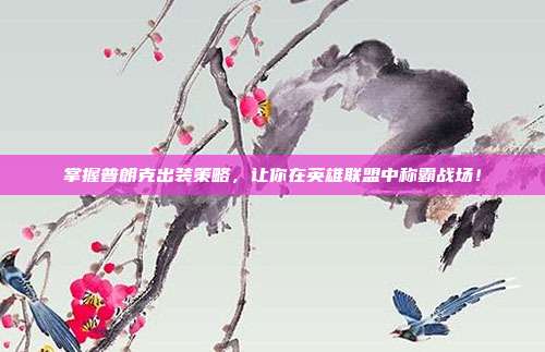 掌握普朗克出装策略，让你在英雄联盟中称霸战场！
