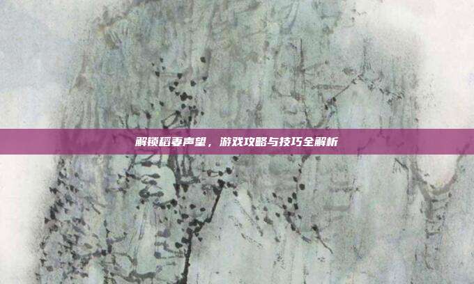 解锁稻妻声望，游戏攻略与技巧全解析
