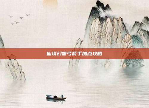 仙境幻想弓箭手加点攻略