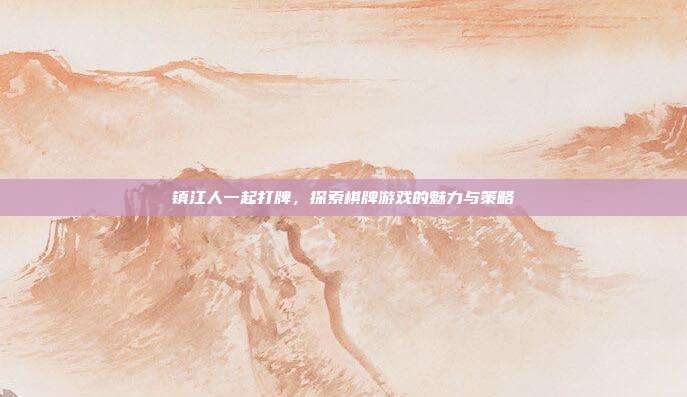 镇江人一起打牌,探索棋牌游戏的魅力与策略