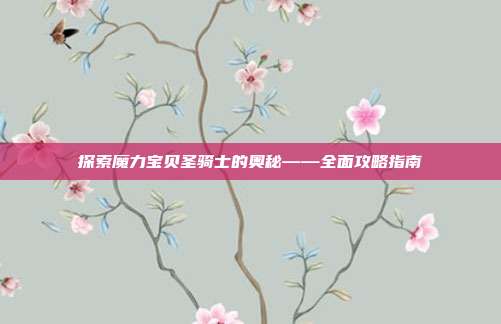 探索魔力宝贝圣骑士的奥秘——全面攻略指南