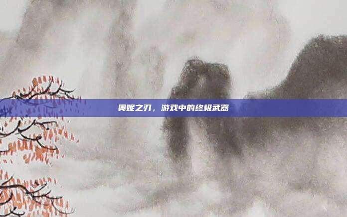 奥妮之刃,游戏中的终极武器