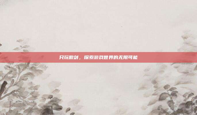 只玩傲剑,探索游戏世界的无限可能