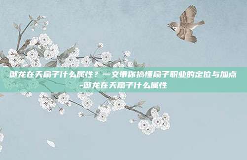 御龙在天扇子什么属性?一文带你搞懂扇子职业的定位与加点-御龙在天扇子什么属性
