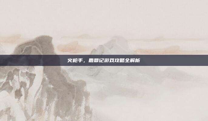 火枪手，鹿鼎记游戏攻略全解析