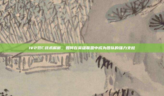 1V2双C战术解析,如何在英雄联盟中成为团队的强力支柱