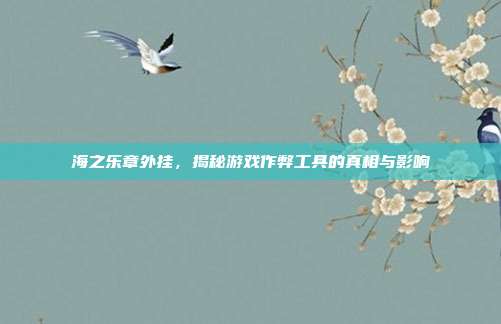 海之乐章外挂,揭秘游戏作弊工具的真相与影响