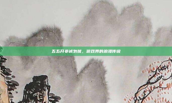 五五开非诚勿扰，游戏界的浪漫传说