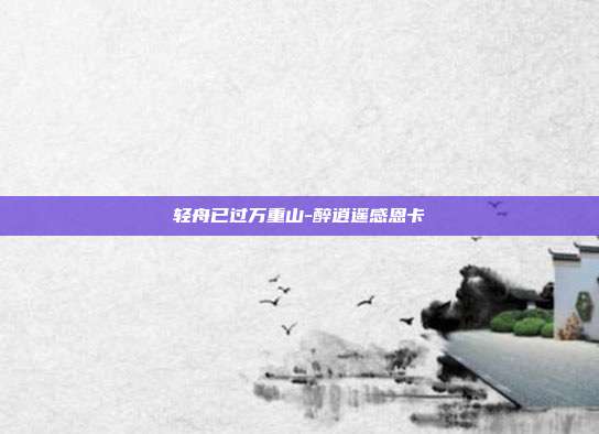 轻舟已过万重山-醉逍遥感恩卡